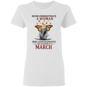 Funny Elephant Never Underestimate A Woman Who Loves Elephants And Was Born In March T-shirt