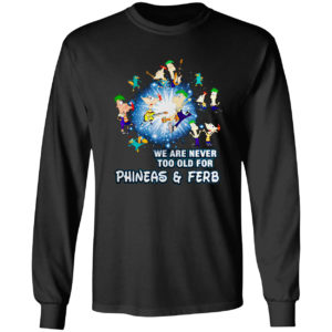 We are never too old for Phineas and Ferb shirt