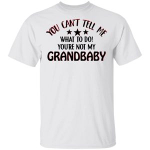 You Can’t Tell Me What To Do You’re Not My Grandbaby Shirt