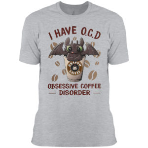Dragon I have O C D Obsessive coffee disorder shirt