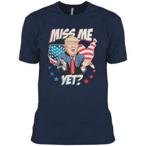 Miss me yet Trump support pro Trump 2021 shirt