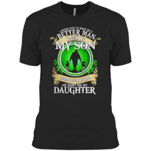 I asked God to make me a better man he sent me my Son St Patrick’s Day shirt I asked God to make me a better man he sent me my Son St Patrick’s Day shirt