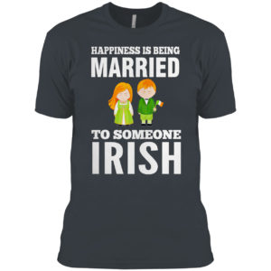 Happiness is being married to someone Irish shirt