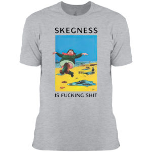 Skegness is fucking shit shirt