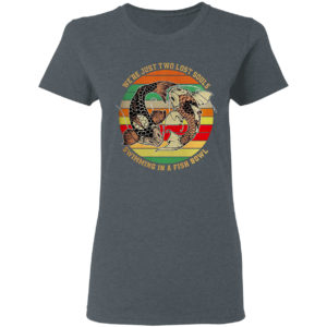We’re just two lost souls swimming in a fish bowl vintage shirt