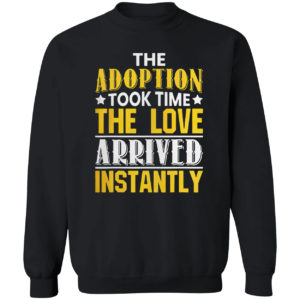 The adoption took time the love arrived instantly shirt