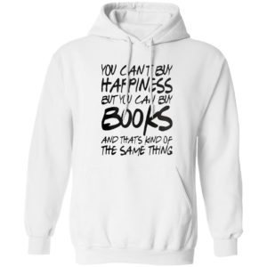 You can’t buy happiness but you can buy books and that’s kind of the same thing shirt