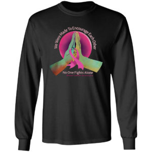 We were made to encourage each other no one fights alone breast cancer awareness shirt