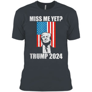 Miss Me Yet President Re Elect Trump 2024 Shirt