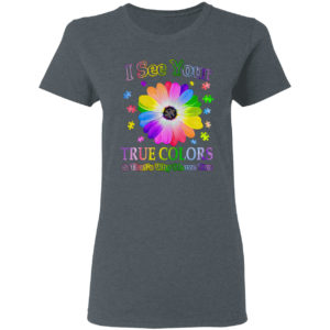Autism I see your true colors and that’s why I love you shirt