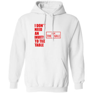 I Don’t Need An Invite To The Table I Am The Table Shirt