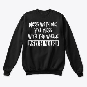 Mess with me you mess with the whole Psych Ward T-shirt