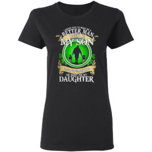 I asked God to make me a better man he sent me my Son St Patrick’s Day shirt