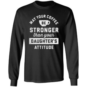 May your coffee be stronger than your daughter’s attitude shirt