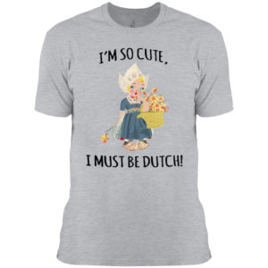 I’m So Cute I Must Be Dutch T-shirt