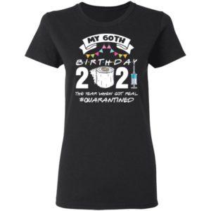My 60th Birthday 2021 The Year When Got You Quarantined Shirt