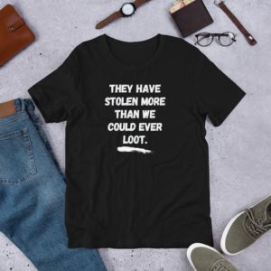 They Have Stolen More Than We Could Ever Loot T-Shirt