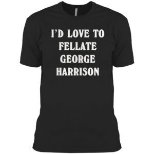 I’d love to fellate george harrison 2021 shirt