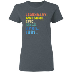 Legendary Awesome Epic Since April 1991 Shirt