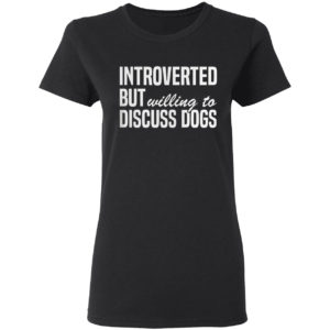 Introverted But Willing To Discuss Dogs Shirt