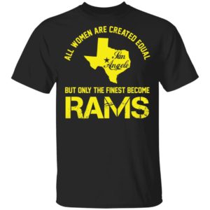All Women Are Created Equal San Angles But Only Finest Become Rams Tee Shirt