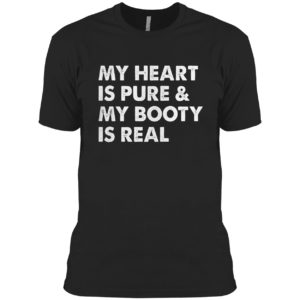 My Heart Is Pure & My Booty Is Real shirt