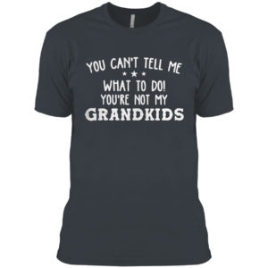 You Can’t Tell Me What To Do You’re Not My Grandkids Shirt