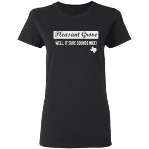 Pleasant Grove Well It Sure Sounds Nice Shirt