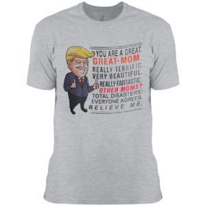 Trump You are a great Great Mom really terrific very beautiful shirt
