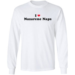 I love Nazarene naps heart shirt