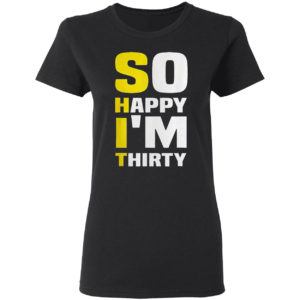 So Happy I’m Thirty Funny Sarcastic 30th Birthday Filter Shirt