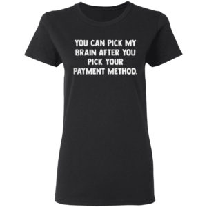 You can pick my brain after you pick your payment method shirt