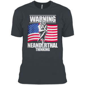 Warning Neanderthal thinking Patriot Proud Of American Flag shirt