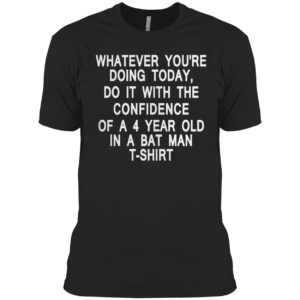 Whatever you’re doing today do it with the confidence of a 4 year old in a batman t-shirt