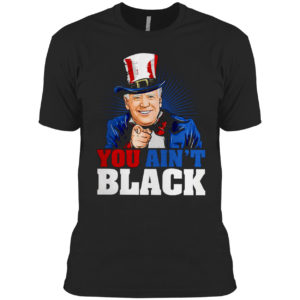 You Ain’t Black Anti Sleepy Joe Biden Shirt