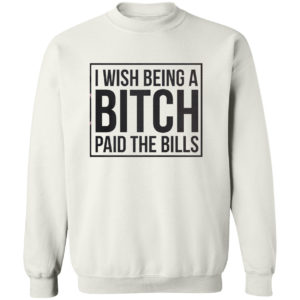 I wish Being a Bitch paid the bills shirt