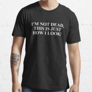 I’m not dead This is just how I look T-shirt
