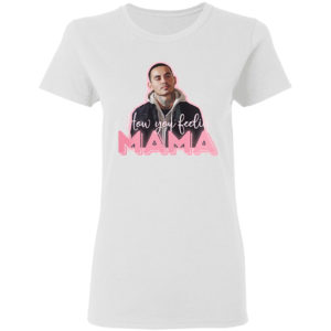 How You Feeling Mama Shirt