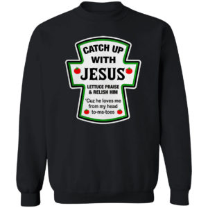 Catch Up With Jesus Lettuce Praise And Relish Him He Loves Me From Head Tomatoes Shirt