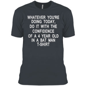 Whatever you’re doing today do it with the confidence of a 4 year old in a batman t-shirt