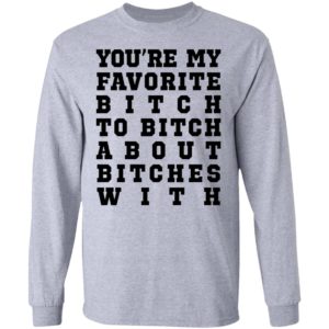 Youre My Favorite Bitch To Bitch About Bitches With Tee Shirt