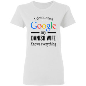 2021 I don’t need Google my Danish Wife knows everything shirt