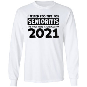 I Tested Positive For Senioritis The Only Cure Is Graduation 2021 Shirt