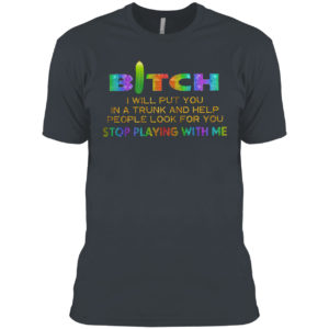 Bitch I will put you in a trunk and help people look for you stop playing with you shirt