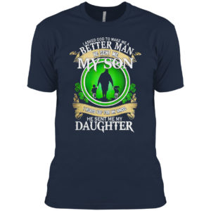 I asked God to make me a better man he sent me my Son St Patrick’s Day shirt