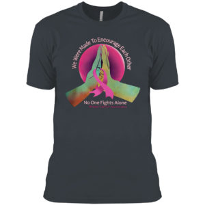 We were made to encourage each other no one fights alone breast cancer awareness shirt