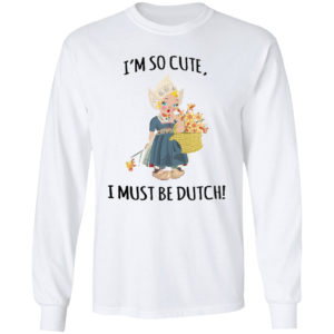 I’m So Cute I Must Be Dutch T-shirt