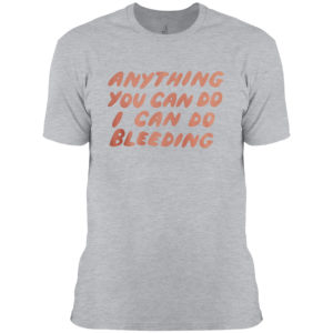 Anything You Can Do I Can Do Bleeding T-Shirt