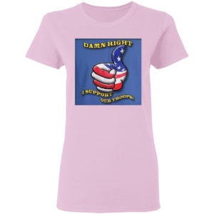 Damn Right I Support Our Troops T-shirt