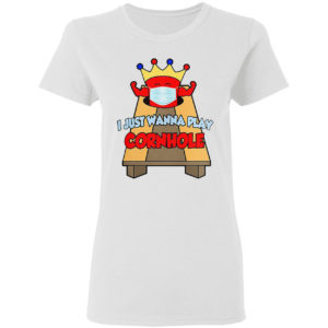 I Just Wanna Play Cornhole T-shirt